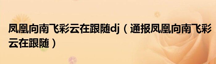 凤凰向南飞彩云在跟随dj(通报凤凰向南飞彩云在跟随)