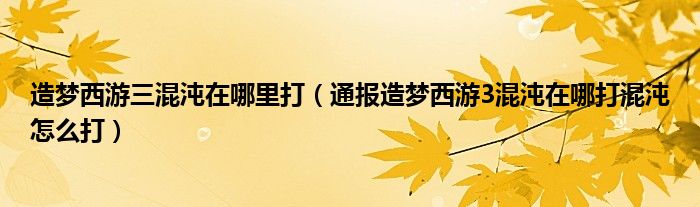 造梦西游三混沌在哪里打(通报造梦西游3混沌在哪打混沌怎么打)