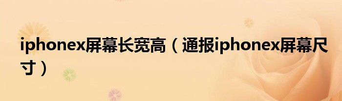 iphonex屏幕长宽高(通报iphonex屏幕尺寸)
