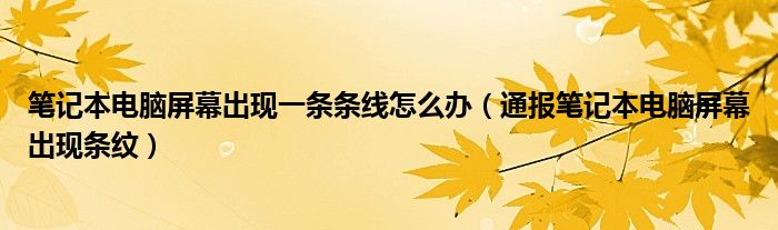 笔记本电脑屏幕出现一条条线怎么办(通报笔记本电脑屏幕出现条纹)