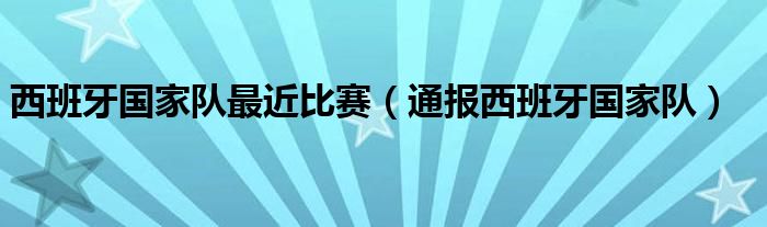 西班牙国家队最近比赛(通报西班牙国家队)