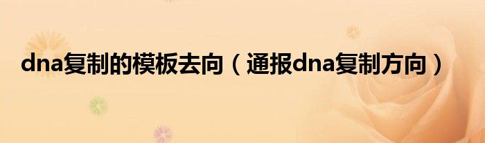 dna复制的模板去向(通报dna复制方向)