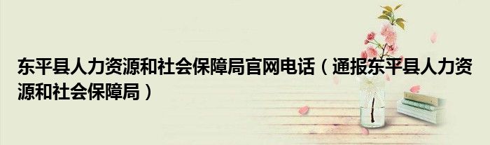 东平县人力资源和社会保障局官网电话(通报东平县人力资源和社会保障局)