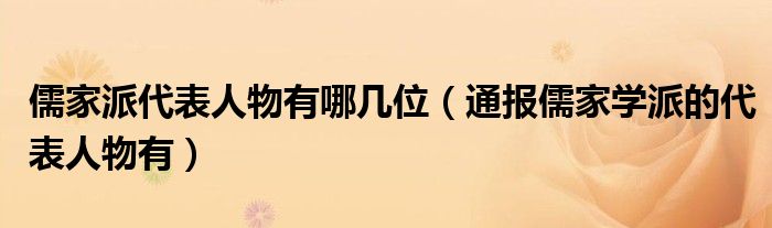 儒家派代表人物有哪几位(通报儒家学派的代表人物有)