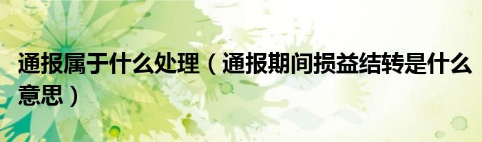 通报属于什么处理(通报期间损益结转是什么意思)