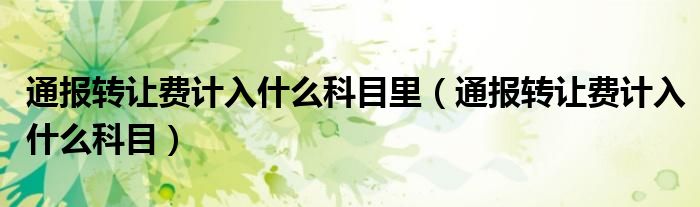 通报转让费计入什么科目里(通报转让费计入什么科目)