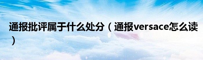 通报批评属于什么处分(通报versace怎么读)