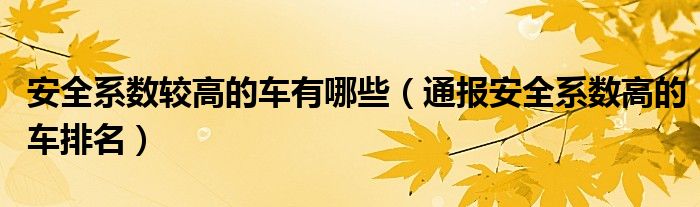 安全系数较高的车有哪些(通报安全系数高的车排名)