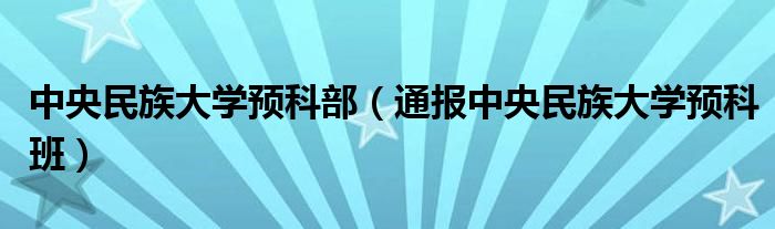 中央民族大学预科部(通报中央民族大学预科班)