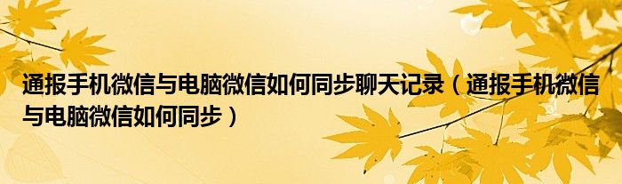 通报手机微信与电脑微信如何同步聊天记录(通报手机微信与电脑微信如何同步)