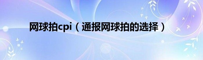 网球拍cpi(通报网球拍的选择)