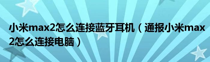 小米max2怎么连接蓝牙耳机(通报小米max2怎么连接电脑)