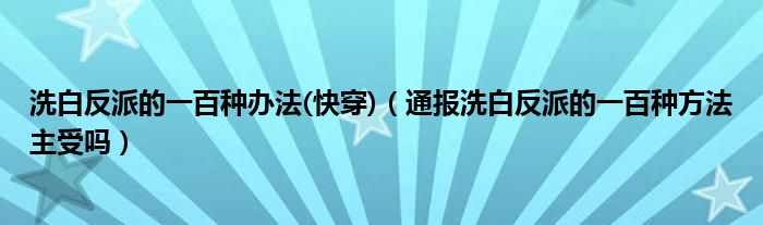洗白反派的一百种办法(快穿)(通报洗白反派的一百种方法主受吗)