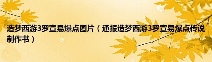 造梦西游3罗宣易爆点图片(通报造梦西游3罗宣易爆点传说制作书)