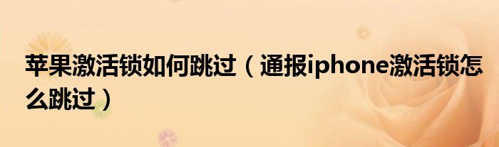 苹果激活锁如何跳过(通报iphone激活锁怎么跳过)