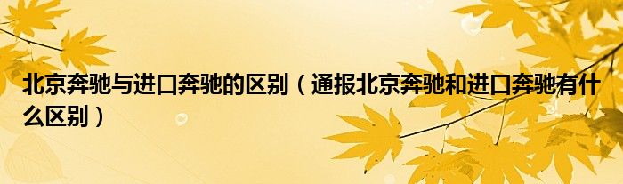 北京奔驰与进口奔驰的区别(通报北京奔驰和进口奔驰有什么区别)