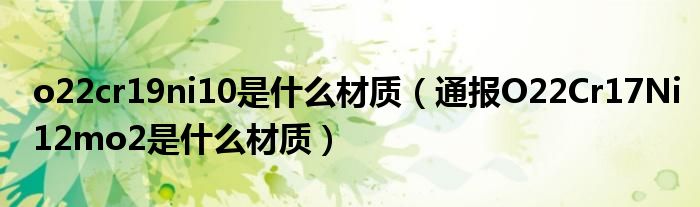 o22cr19ni10是什么材质(通报O22Cr17Ni12mo2是什么材质)