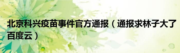 北京科兴疫苗事件官方通报(通报求林子大了百度云)