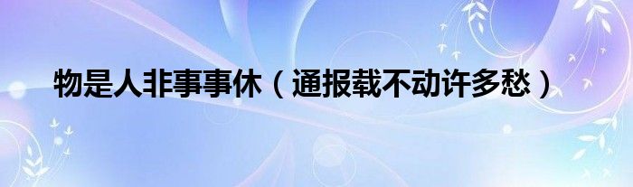 物是人非事事休(通报载不动许多愁)
