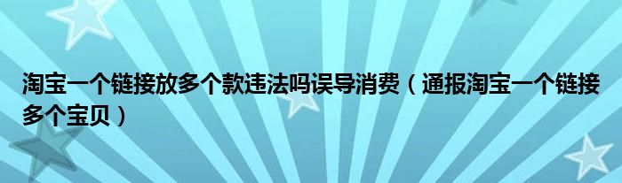 淘宝一个链接放多个款违法吗误导消费(通报淘宝一个链接多个宝贝)