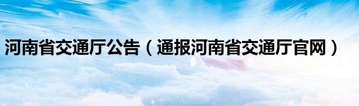 河南省交通厅公告(通报河南省交通厅官网)
