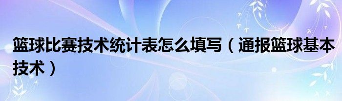 篮球比赛技术统计表怎么填写(通报篮球基本技术)