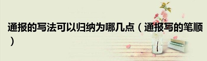 通报的写法可以归纳为哪几点(通报写的笔顺)
