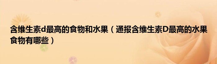 含维生素d最高的食物和水果(通报含维生素D最高的水果食物有哪些)