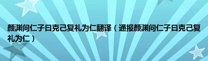 颜渊问仁子曰克己复礼为仁翻译(通报颜渊问仁子曰克己复礼为仁)