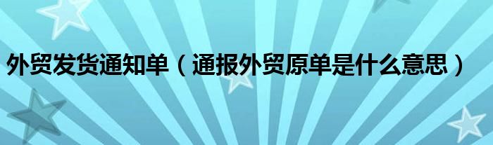 外贸发货通知单(通报外贸原单是什么意思)