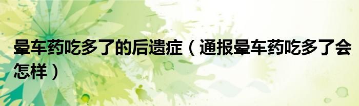 晕车药吃多了的后遗症(通报晕车药吃多了会怎样)
