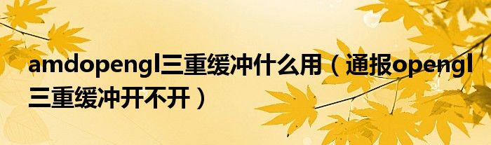 amdopengl三重缓冲什么用(通报opengl三重缓冲开不开)