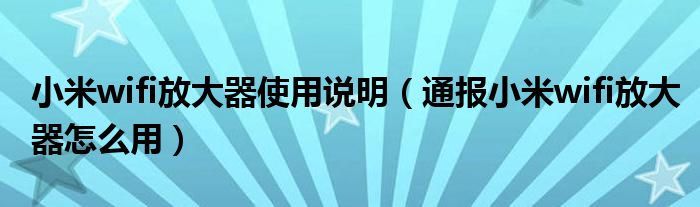小米wifi放大器使用说明(通报小米wifi放大器怎么用)