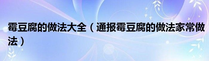 霉豆腐的做法大全（通报霉豆腐的做法家常做法）
