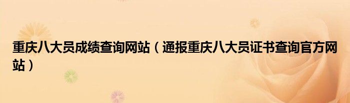 重庆八大员成绩查询网站(通报重庆八大员证书查询官方网站)