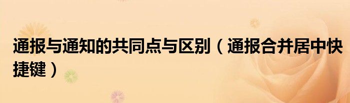 通报与通知的共同点与区别（通报合并居中快捷键）