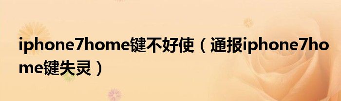 iphone7home键不好使(通报iphone7home键失灵)