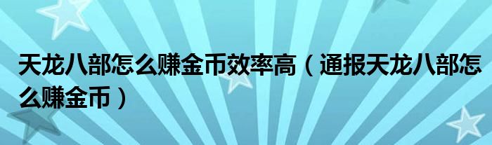 天龙八部怎么赚金币效率高(通报天龙八部怎么赚金币)
