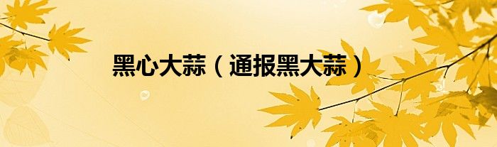 黑心大蒜（通报黑大蒜）