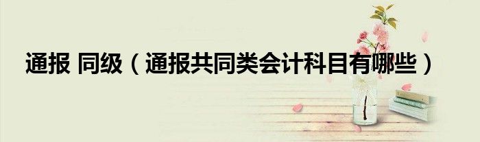 通报 同级(通报共同类会计科目有哪些)
