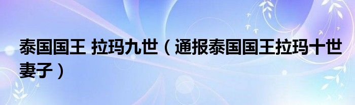 泰国国王 拉玛九世(通报泰国国王拉玛十世妻子)