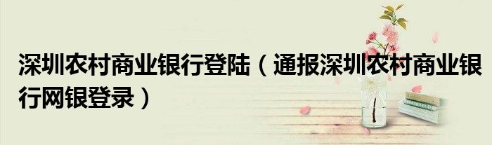 深圳农村商业银行登陆(通报深圳农村商业银行网银登录)