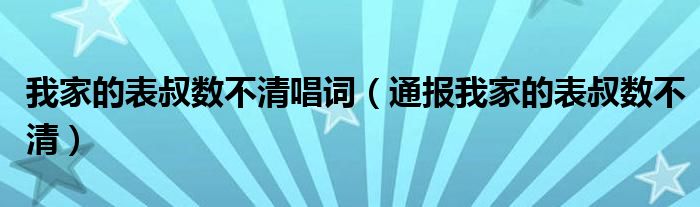 我家的表叔数不清唱词(通报我家的表叔数不清)