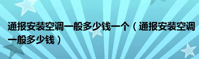 通报安装空调一般多少钱一个(通报安装空调一般多少钱)