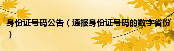 身份证号码公告(通报身份证号码的数字省份)
