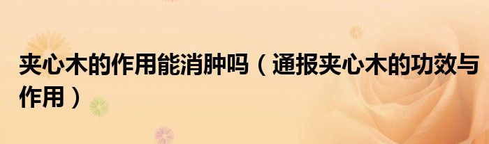 夹心木的作用能消肿吗(通报夹心木的功效与作用)