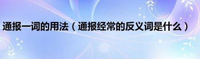 通报一词的用法（通报经常的反义词是什么）