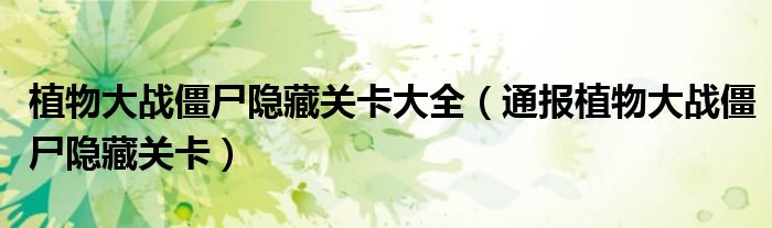 植物大战僵尸隐藏关卡大全(通报植物大战僵尸隐藏关卡)