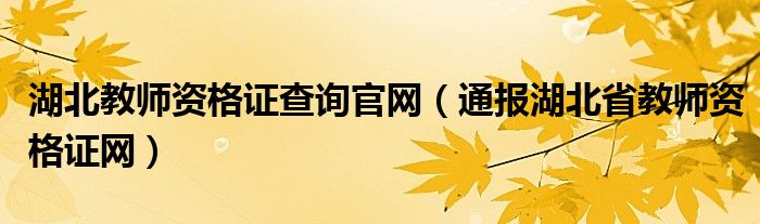 湖北教师资格证查询官网(通报湖北省教师资格证网)