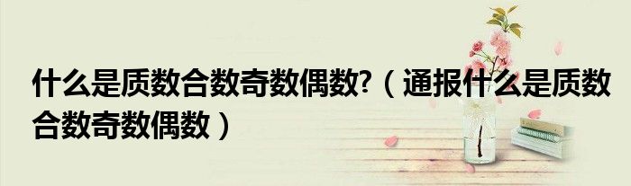 什么是质数合数奇数偶数?(通报什么是质数合数奇数偶数)
